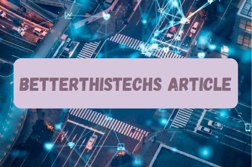 Betterthistechs Article: A Deep Dive into Technological Improvement and Excellence