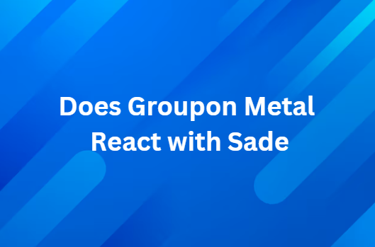 Does Groupon Metal React with Sade