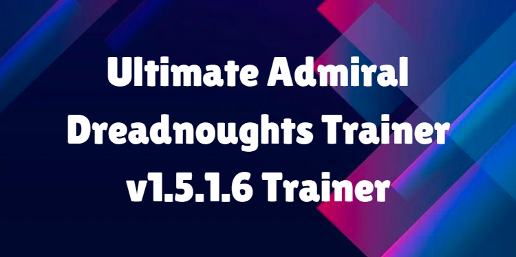 Ultimate Admiral Dreadnoughts Trainer v1.5.1.6 Trainer: Elevate Your Naval Strategy Gameplay