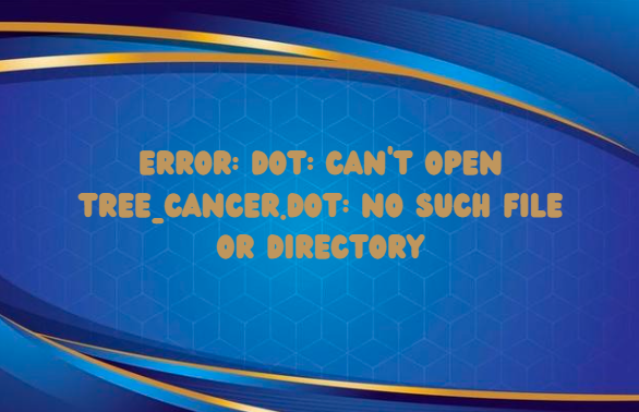 Understanding and Resolving the “error: dot: can’t open tree_cancer.dot: no such file or directory” Issue